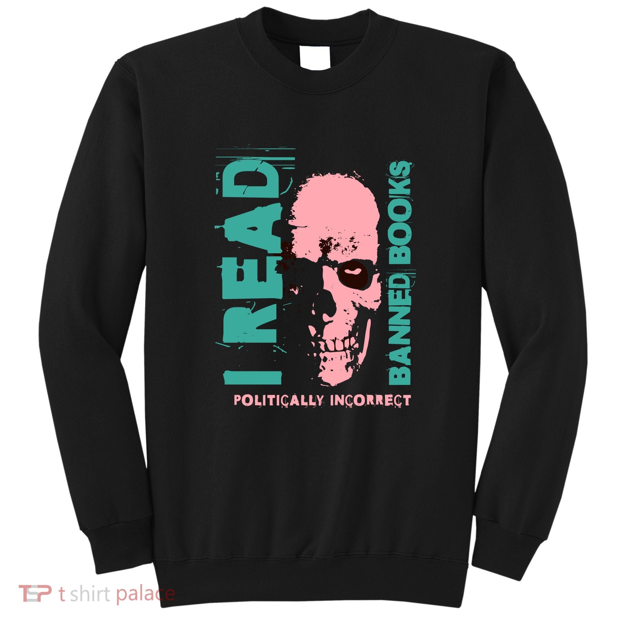 I Read Banned Books Politically Incorrect Anti Censorship Sweatshirt