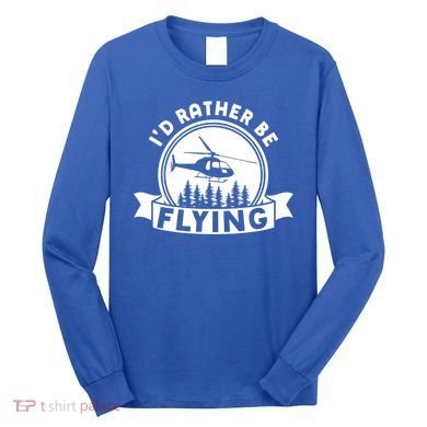 Id Rather Be Flying Funny Helicopter Pilot Gift Long Sleeve Shirt