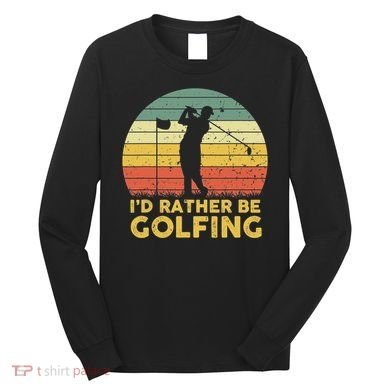 I’d Rather Be Golfing Golf Quotes Sayings Long Sleeve Shirt