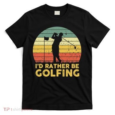 I’d Rather Be Golfing Golf Quotes Sayings T-Shirt