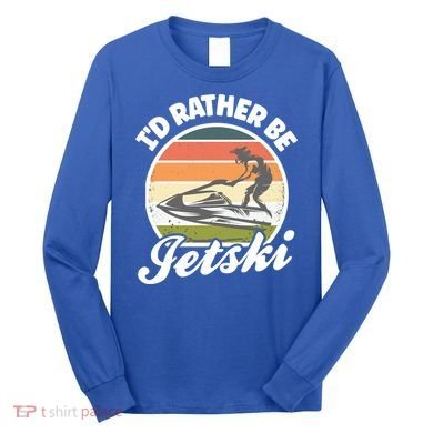 Id Rather Be Jetski Jet Skiing Fan Funny Jetski Cute Gift Long Sleeve Shirt