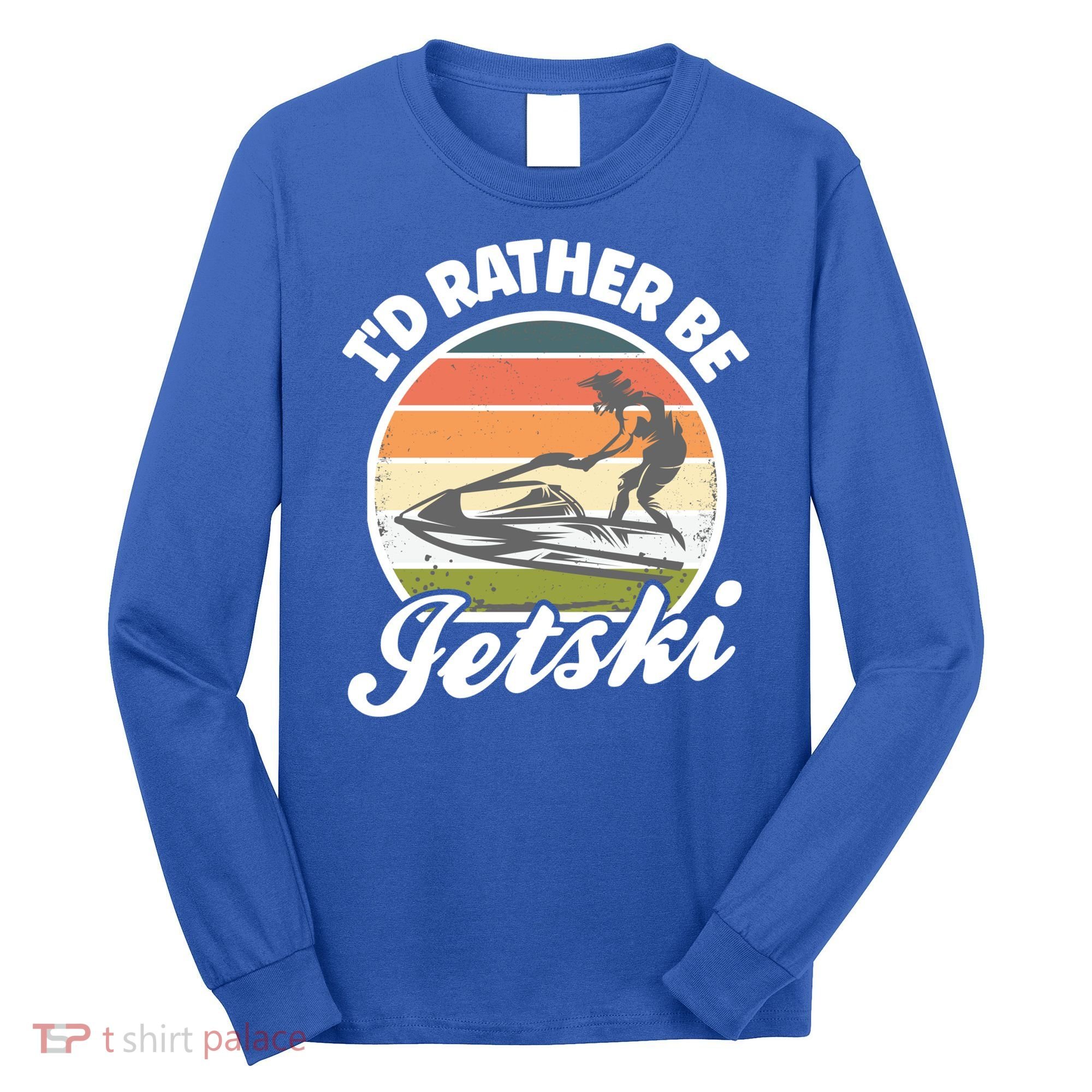 Id Rather Be Jetski Jet Skiing Fan Funny Jetski Cute Gift Long Sleeve Shirt