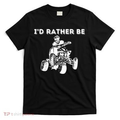ID Rather Be Riding Quad Bikes Quad Biker Atv 4 Wheeler T-Shirt