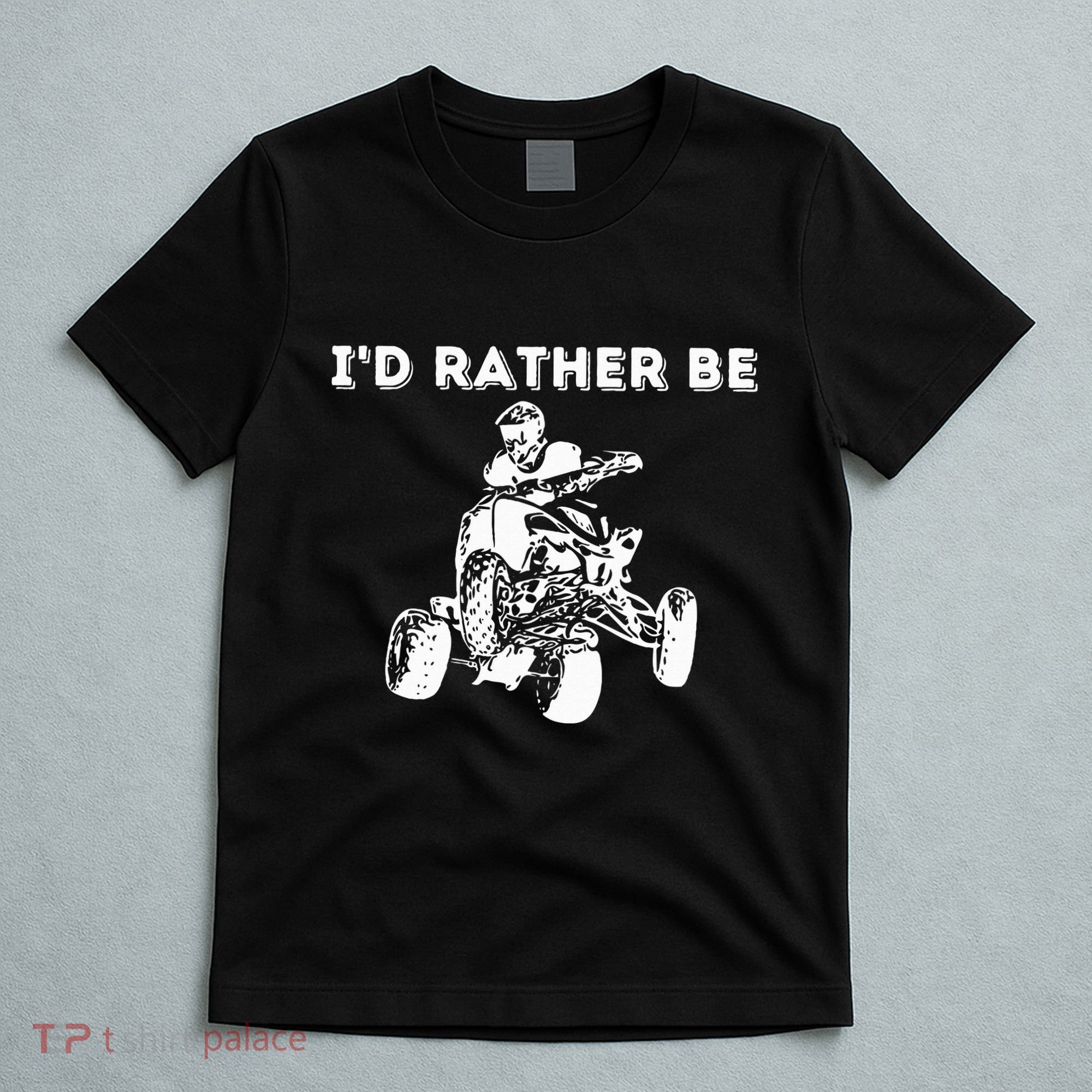 ID Rather Be Riding Quad Bikes Quad Biker Atv 4 Wheeler T-Shirt