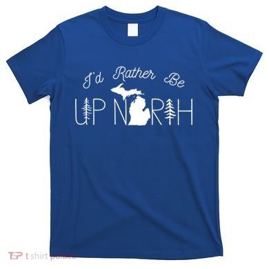 ID Rather Be Up North In Michigan Gift T-Shirt