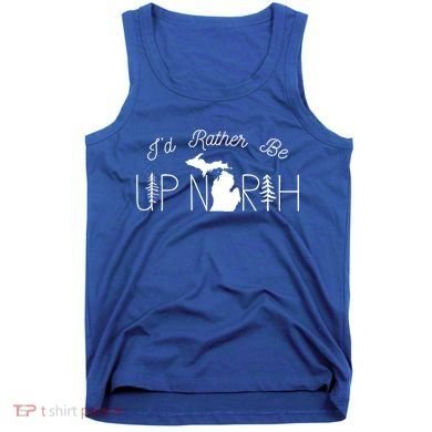 ID Rather Be Up North In Michigan Gift Tank Top