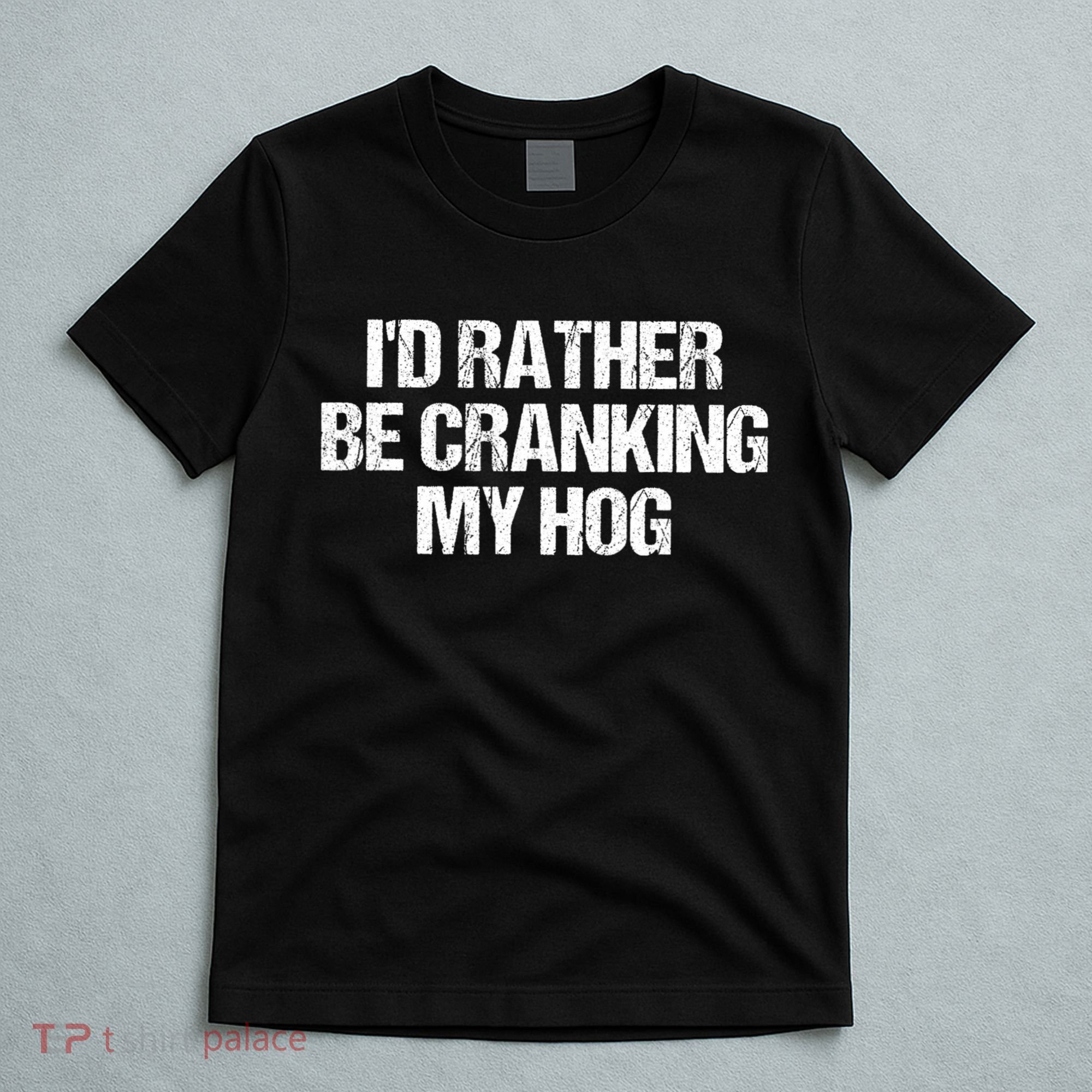 ID Rather Be Cranking My Hog Funny Saying Sarcastic T-Shirt