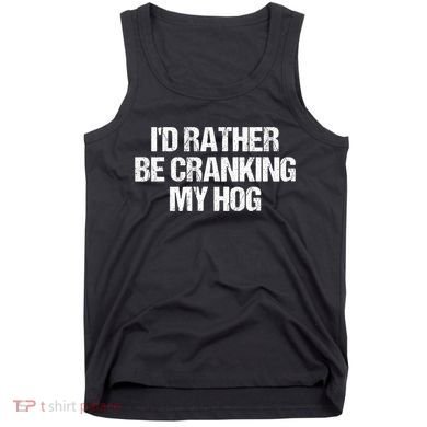 ID Rather Be Cranking My Hog Funny Saying Sarcastic Tank Top
