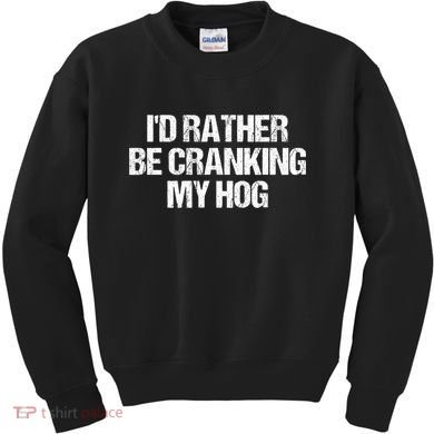 ID Rather Be Cranking My Hog Funny Saying Sarcastic Kids Sweatshirt