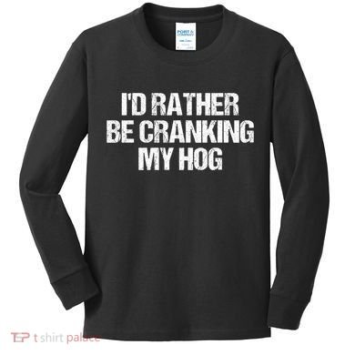 ID Rather Be Cranking My Hog Funny Saying Sarcastic Kids Long Sleeve Shirt
