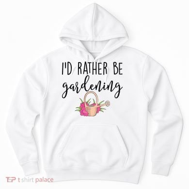 Id Rather Be Gardening Funny Gardener Hoodie