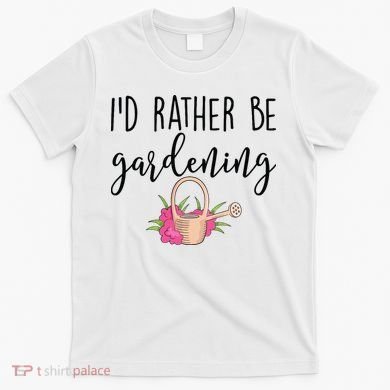 Id Rather Be Gardening Funny Gardener T-Shirt