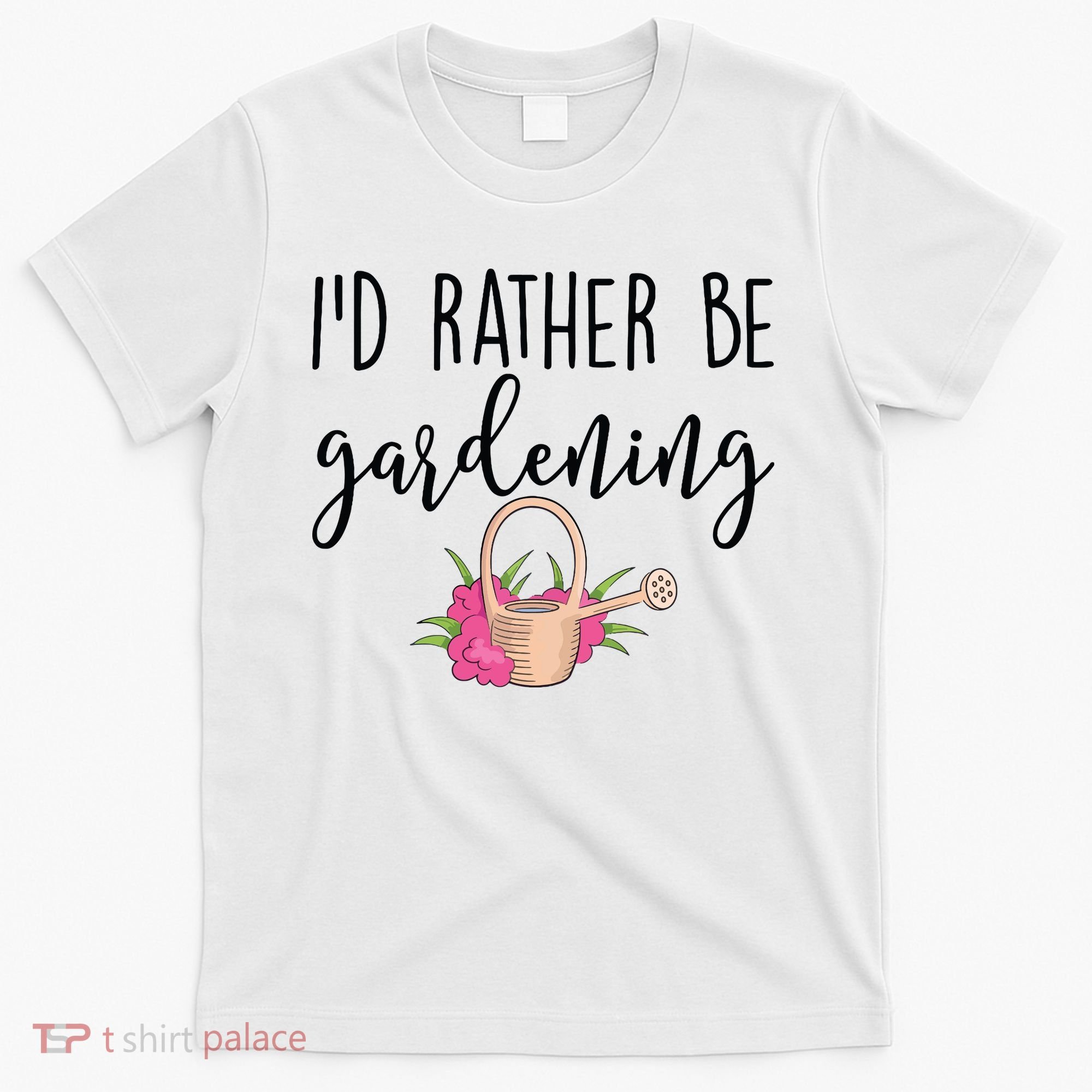 Id Rather Be Gardening Funny Gardener T-Shirt