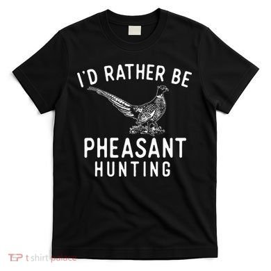 ID Rather Be Pheasant Hunting Pheasant Hunter Bird Hunter T-Shirt