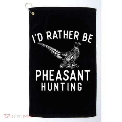 ID Rather Be Pheasant Hunting Pheasant Hunter Bird Hunter Golf Towel