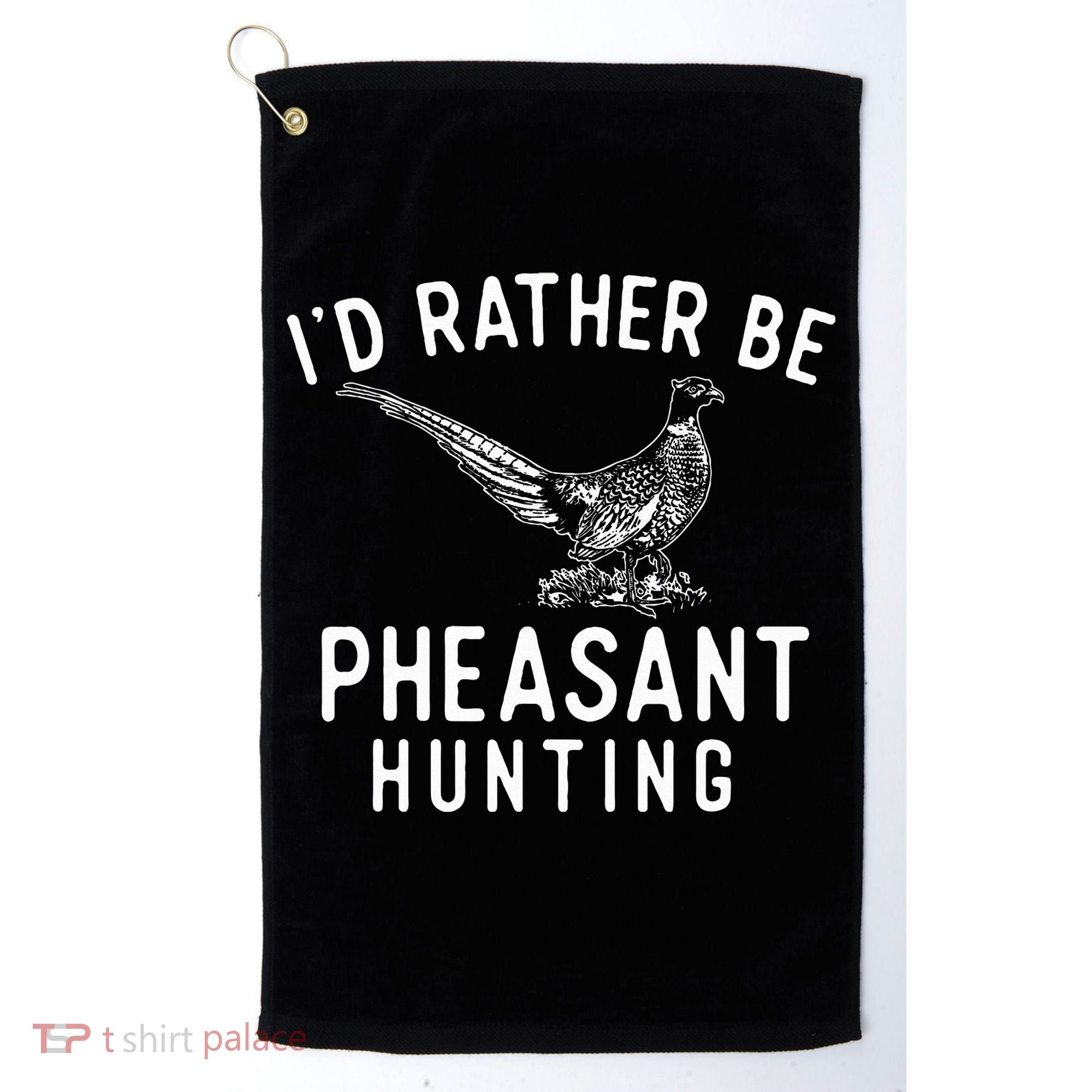 ID Rather Be Pheasant Hunting Pheasant Hunter Bird Hunter Golf Towel