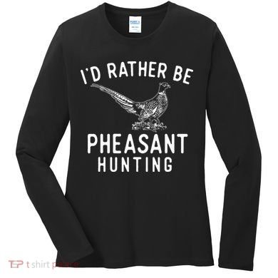ID Rather Be Pheasant Hunting Pheasant Hunter Bird Hunter Women's Long Sleeve Shirt