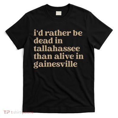 ID Rather Be Dead In Tallahassee Than Alive In Gainesville T-Shirt