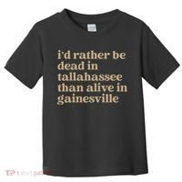 ID Rather Be Dead In Tallahassee Than Alive In Gainesville Toddler T-Shirt thumb 0