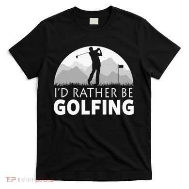 I'd Rather Be Golfing Funny Xmas Funny Golf Gift For Golfers T-Shirt