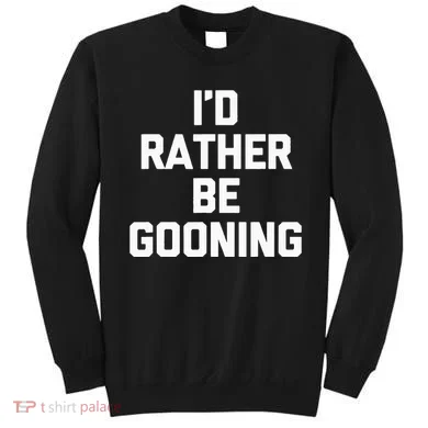 ID Rather Be Gooning Sweatshirt