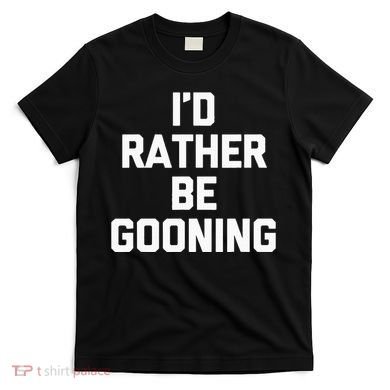 ID Rather Be Gooning T-Shirt