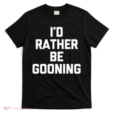 ID Rather Be Gooning T-Shirt