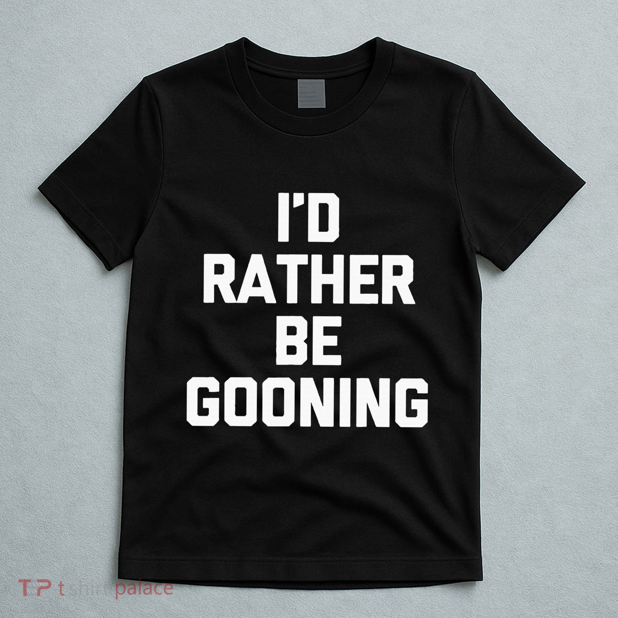 ID Rather Be Gooning T-Shirt