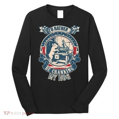 ID Rather Be Cranking My Hog Long Sleeve Shirt