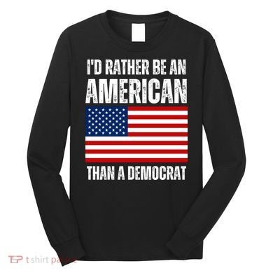 Id Rather Be An American Than A Democrat Long Sleeve Shirt