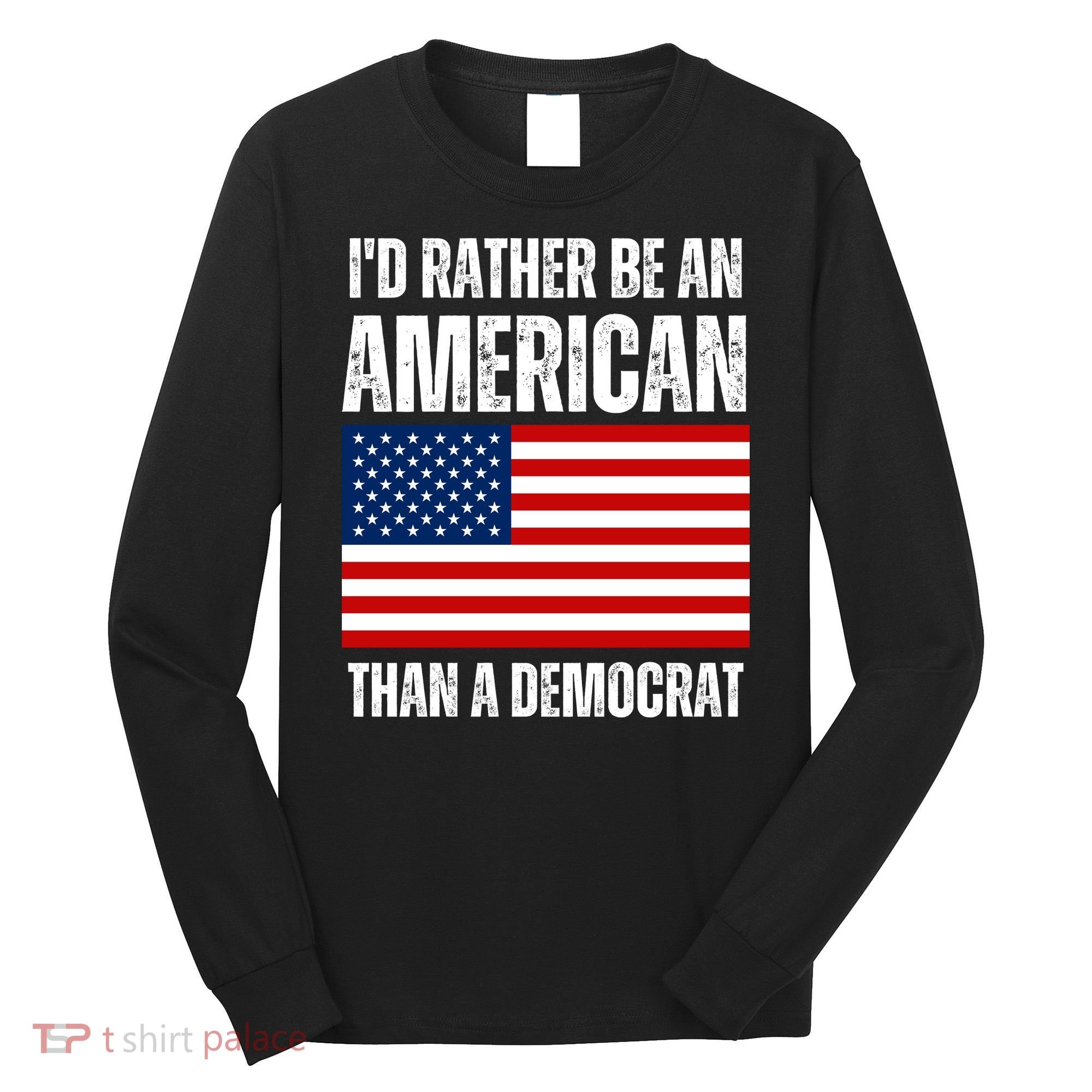Id Rather Be An American Than A Democrat Long Sleeve Shirt