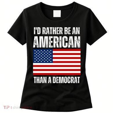 Id Rather Be An American Than A Democrat Women's T-Shirt