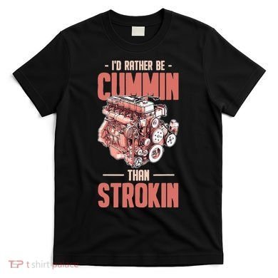 I'd Rather Be Cummin Than Strokin T-Shirt