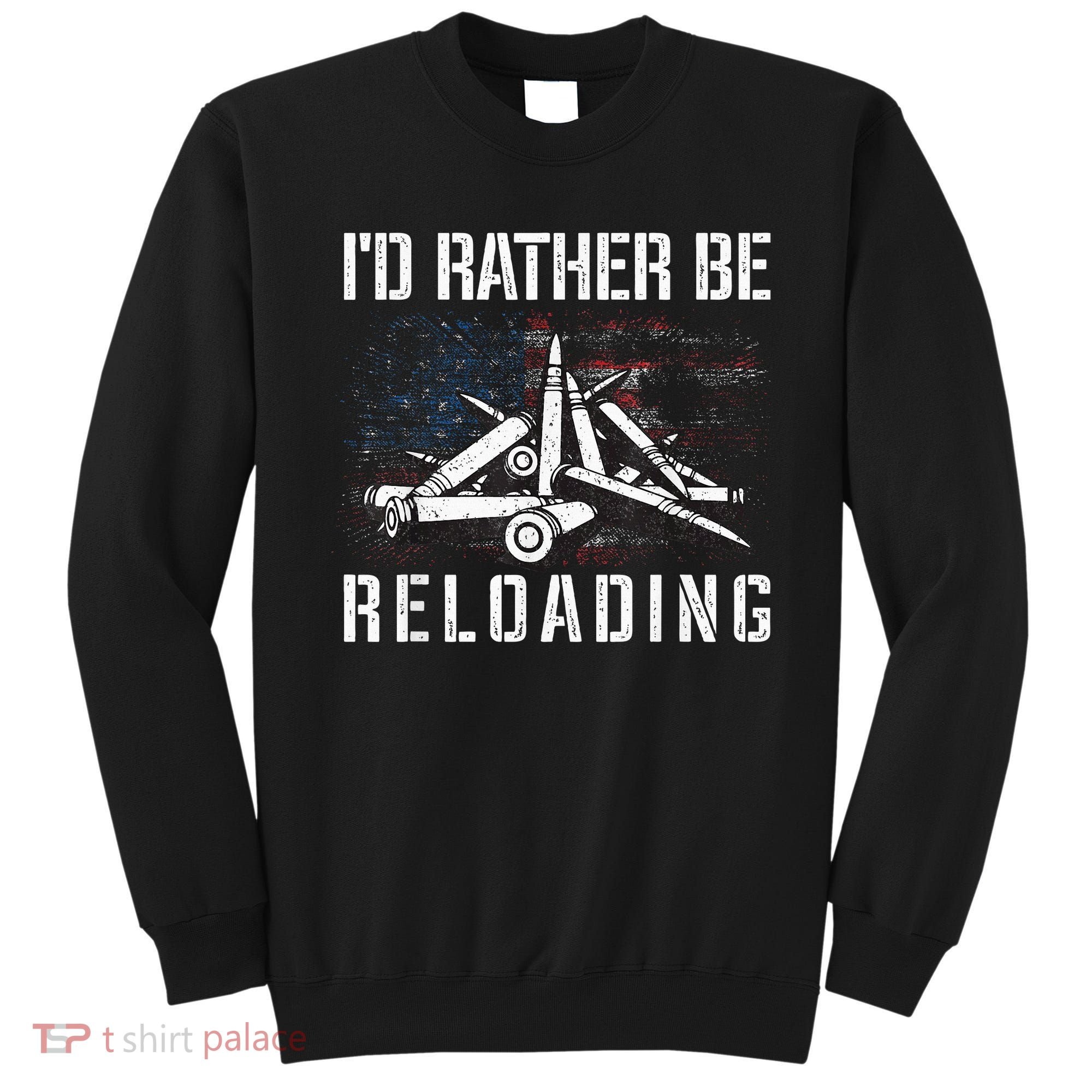 ID Rather Be Reloading Shooter Guns Ammo Sweatshirt