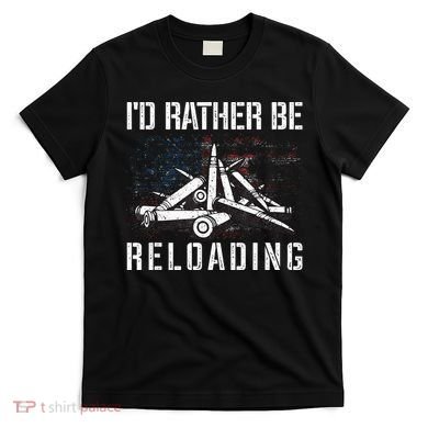ID Rather Be Reloading Shooter Guns Ammo T-Shirt