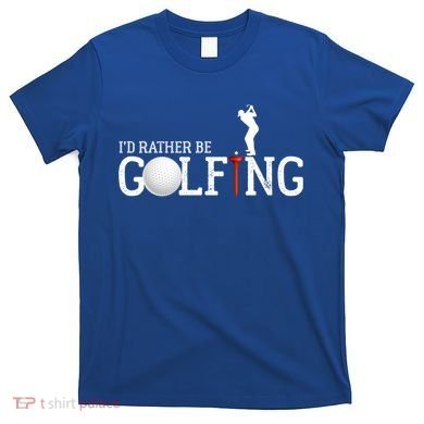 I’d Rather Be Golfing Golf Quotes Sayings Gift T-Shirt