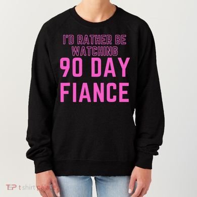 ID Rather Be Watching 90 Day Fiance Women's Sweatshirt