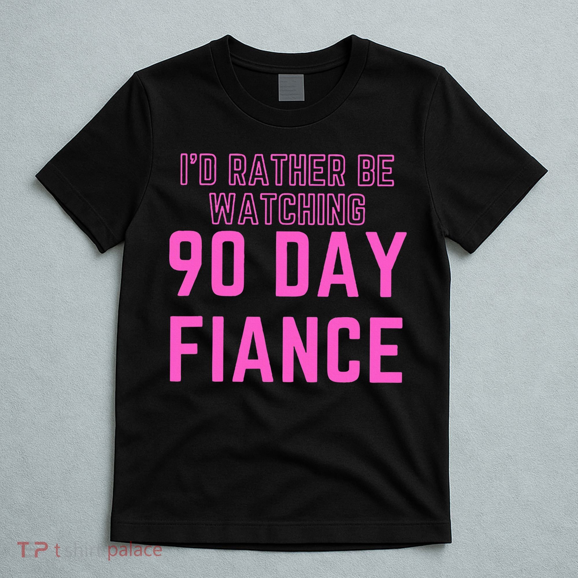 ID Rather Be Watching 90 Day Fiance T-Shirt