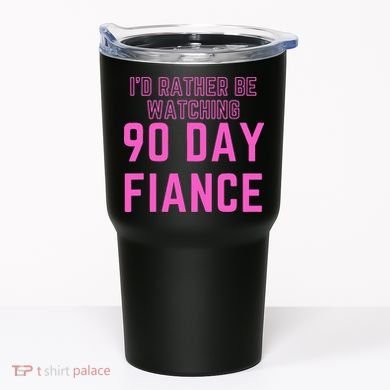 ID Rather Be Watching 90 Day Fiance Tumbler