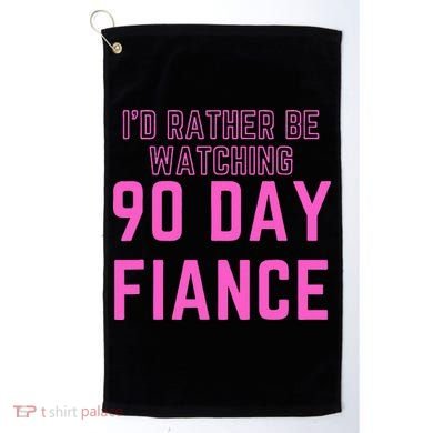 ID Rather Be Watching 90 Day Fiance Golf Towel