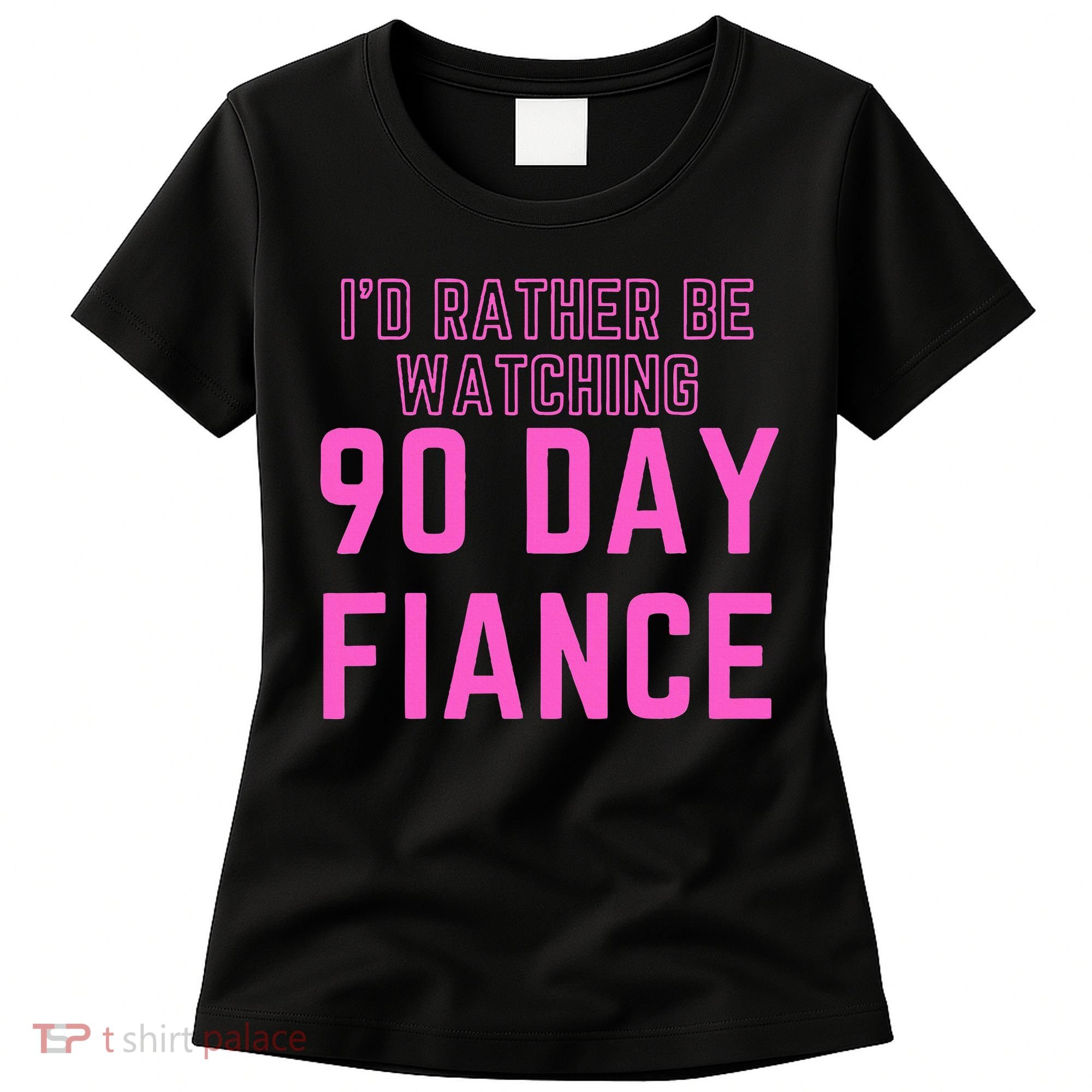 ID Rather Be Watching 90 Day Fiance Women's T-Shirt