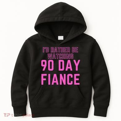 ID Rather Be Watching 90 Day Fiance Kids Hoodie