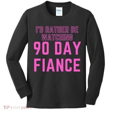 ID Rather Be Watching 90 Day Fiance Kids Long Sleeve Shirt