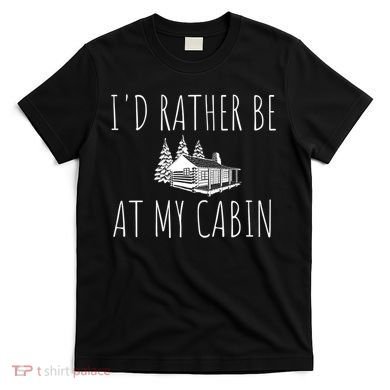 I'd Rather Be At My Cabin Mountain Life T-Shirt