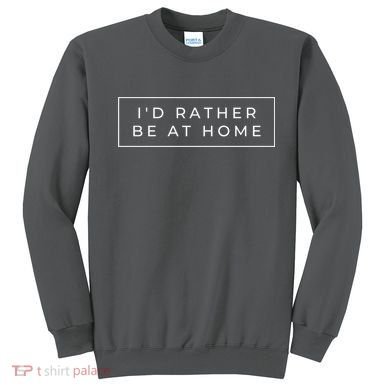 I'd Rather Be At Home Funny Sweatshirt