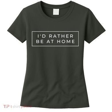 I'd Rather Be At Home Funny Women's T-Shirt