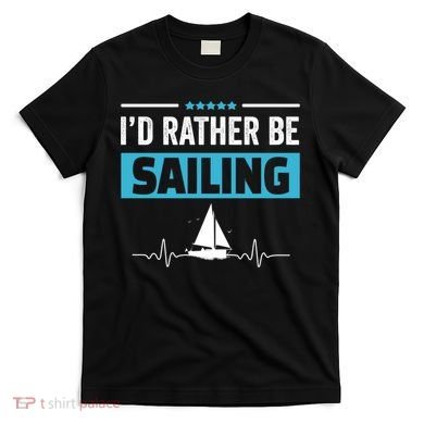 I'd Rather Be Sailing Boat Captain Sailboat Seafarer Sailor Gift T-Shirt