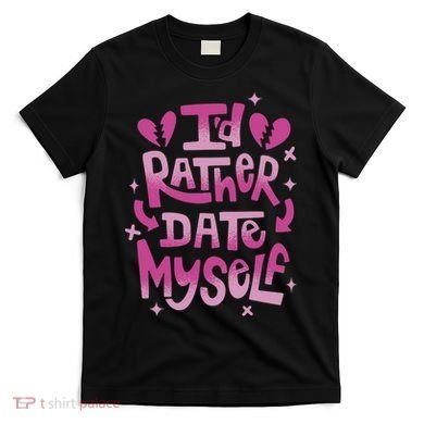 Id Rather Date Myself Anti Valentines Day Funny T-Shirt