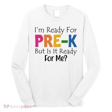 Im Ready For Pre K But Is It Ready For Me Long Sleeve Shirt