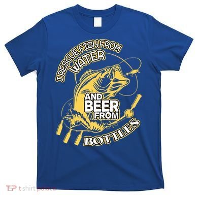 I Rescue Fish From Water And Beer From Bottles Funny Gift T-Shirt